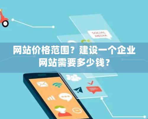 网站价格范围？建设一个企业网站需要多少钱？