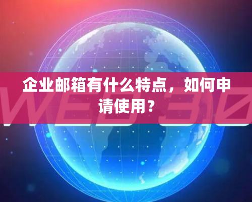 企业邮箱有什么特点，如何申请使用？