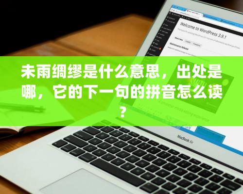 未雨绸缪是什么意思，出处是哪，它的下一句的拼音怎么读？