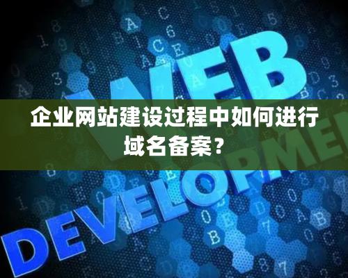 企业网站建设过程中如何进行域名备案？