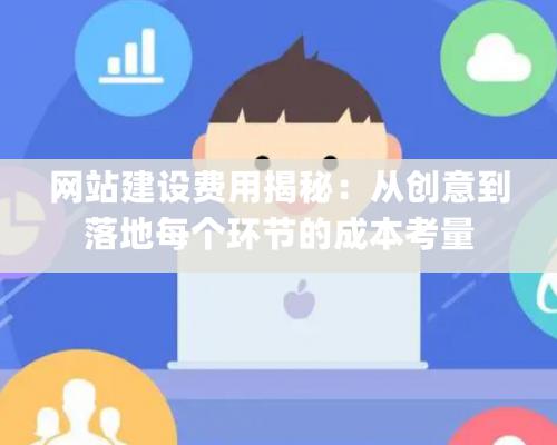 网站建设费用揭秘：从创意到落地每个环节的成本考量