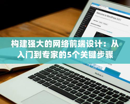 构建强大的网络前端设计：从入门到专家的5个关键步骤