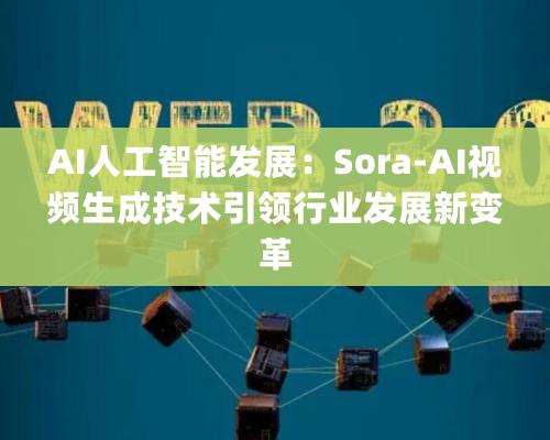 AI人工智能发展：Sora-AI视频生成技术引领行业发展新变革