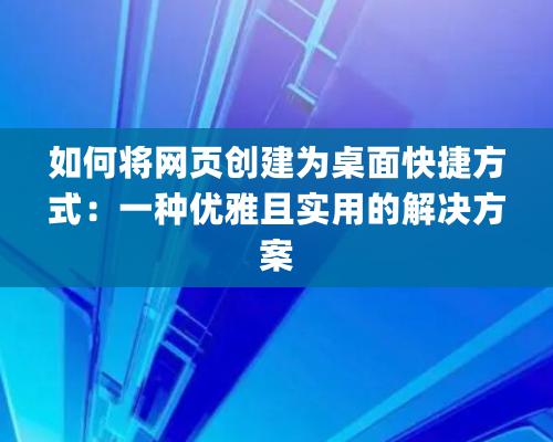 如何将网页创建为桌面快捷方式：一种优雅且实用的解决方案