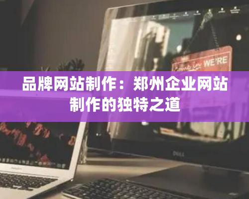 品牌网站制作：郑州企业网站制作的独特之道