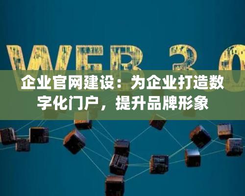 企业官网建设：为企业打造数字化门户，提升品牌形象