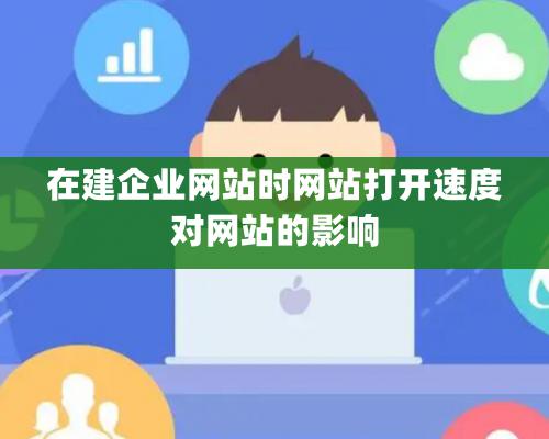 在建企业网站时网站打开速度对网站的影响