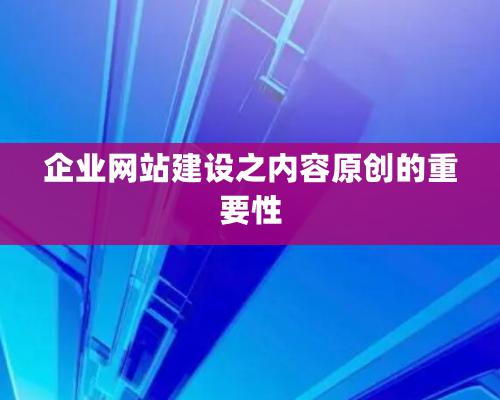 企业网站建设之内容原创的重要性