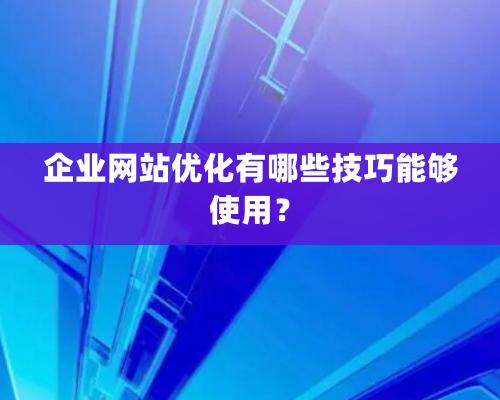 企业网站优化有哪些技巧能够使用？