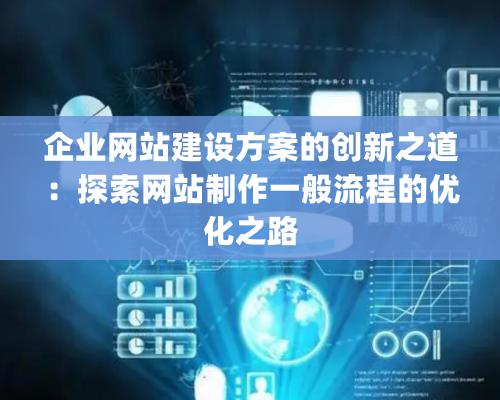 企业网站建设方案的创新之道：探索网站制作一般流程的优化之路