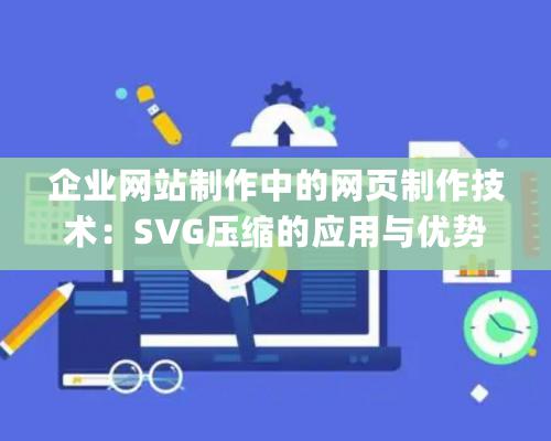 企业网站制作中的网页制作技术：SVG压缩的应用与优势