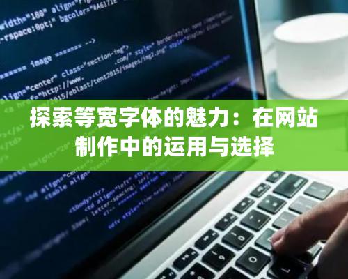 探索等宽字体的魅力：在网站制作中的运用与选择