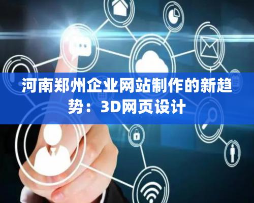 河南郑州企业网站制作的新趋势：3D网页设计