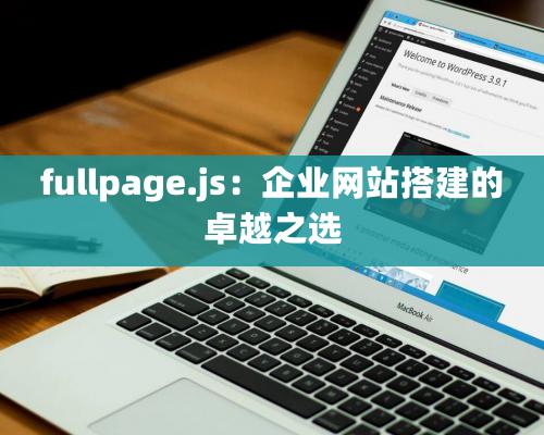 fullpage.js：企业网站搭建的卓越之选