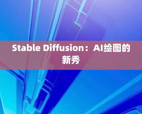 Stable Diffusion：AI绘图的新秀