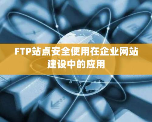 FTP站点安全使用在企业网站建设中的应用