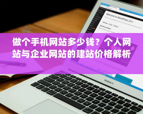 做个手机网站多少钱？个人网站与企业网站的建站价格解析