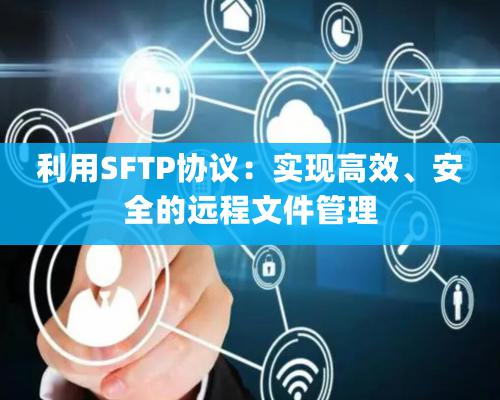 利用SFTP协议：实现高效、安全的远程文件管理