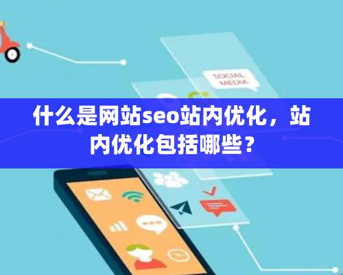 什么是网站seo站内优化，站内优化包括哪些？