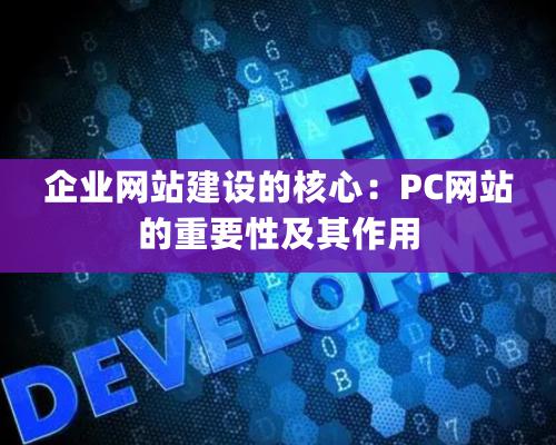 企业网站建设的核心：PC网站的重要性及其作用