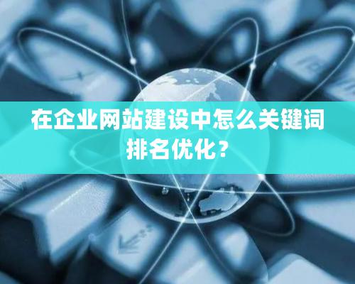 在企业网站建设中怎么关键词排名优化？