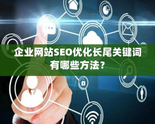 企业网站SEO优化长尾关键词有哪些方法？