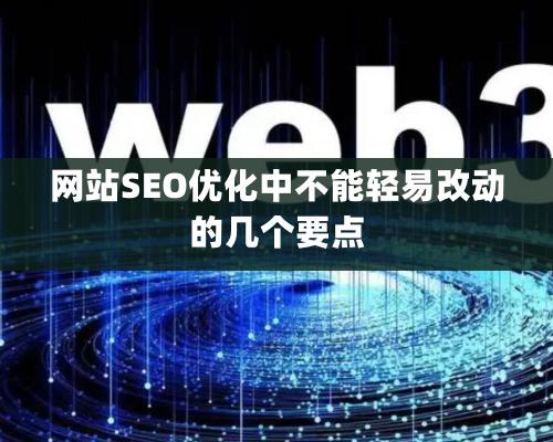 网站SEO优化中不能轻易改动的几个要点