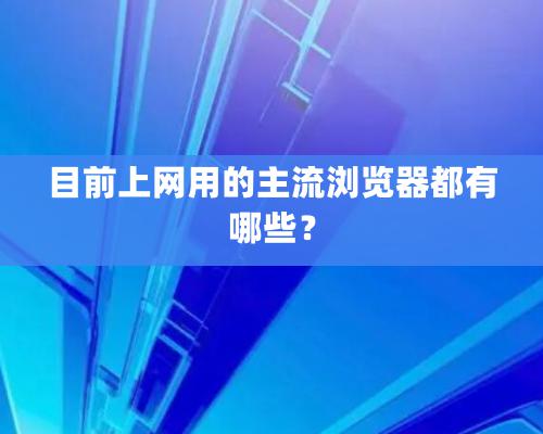 目前上网用的主流浏览器都有哪些？