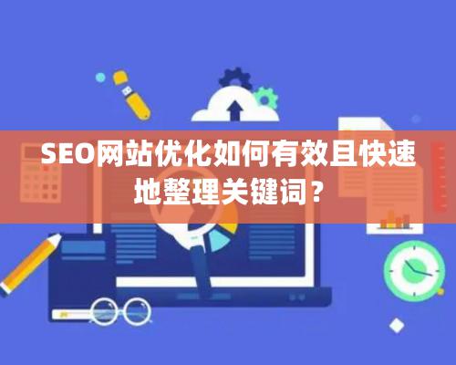 SEO网站优化如何有效且快速地整理关键词？