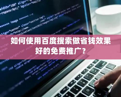 如何使用百度搜索做省钱效果好的免费推广？