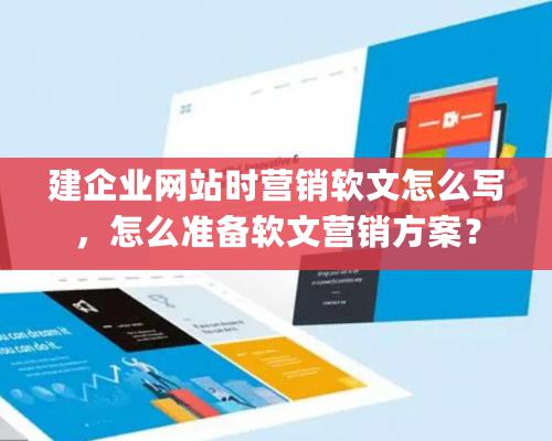 建企业网站时营销软文怎么写，怎么准备软文营销方案？