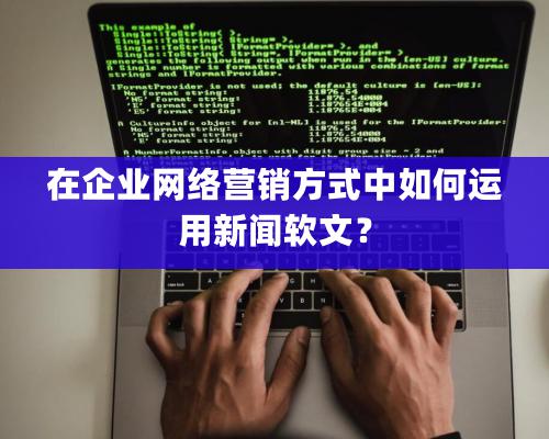 在企业网络营销方式中如何运用新闻软文？