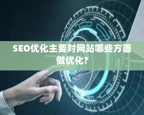 SEO优化主要对网站哪些方面做优化?