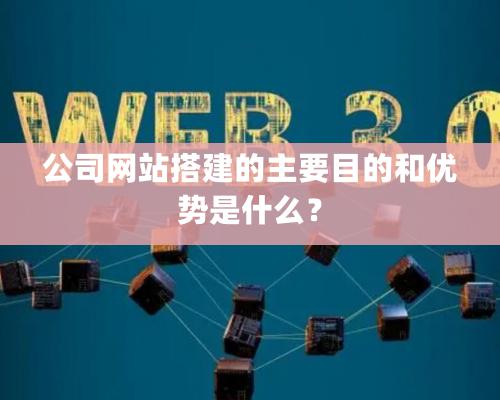 公司网站搭建的主要目的和优势是什么？