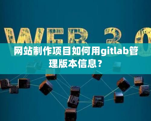 网站制作项目如何用gitlab管理版本信息？