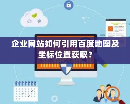 企业网站如何引用百度地图及坐标位置获取？