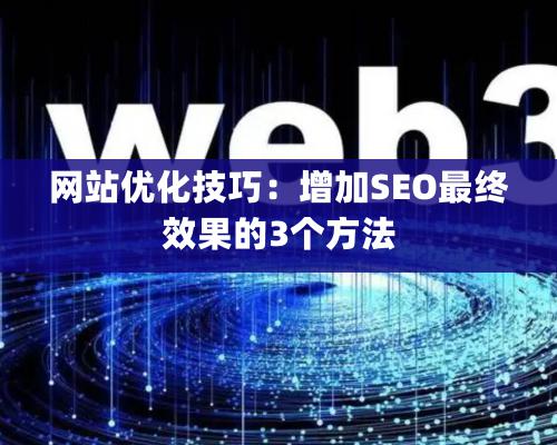 网站优化技巧：增加SEO最终效果的3个方法