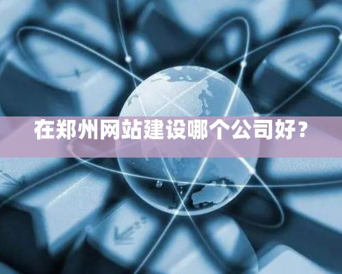 在郑州网站建设哪个公司好？