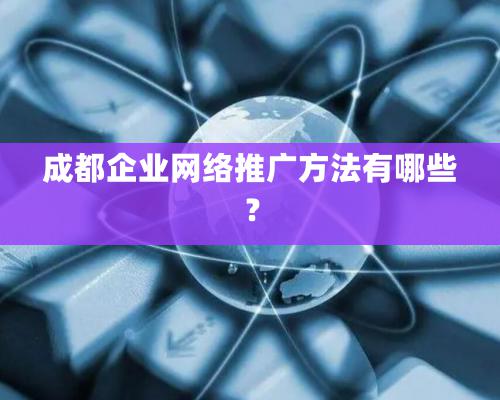 成都企业网络推广方法有哪些？