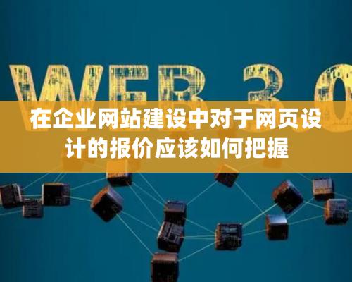 在企业网站建设中对于网页设计的报价应该如何把握