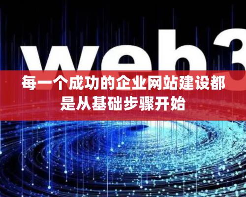 每一个成功的企业网站建设都是从基础步骤开始