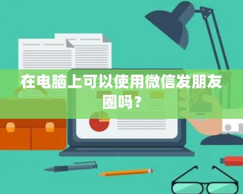 在电脑上可以使用微信发朋友圈吗？