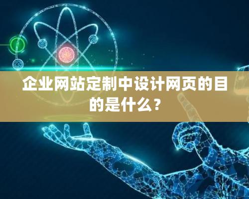 企业网站定制中设计网页的目的是什么？