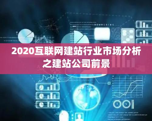 2020互联网建站行业市场分析之建站公司前景