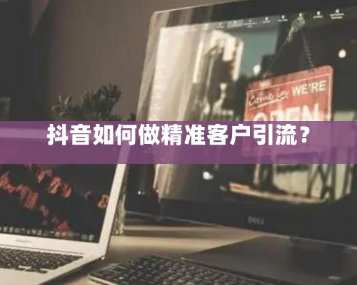 抖音如何做精准客户引流？