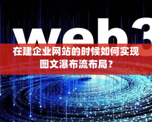 在建企业网站的时候如何实现图文瀑布流布局？