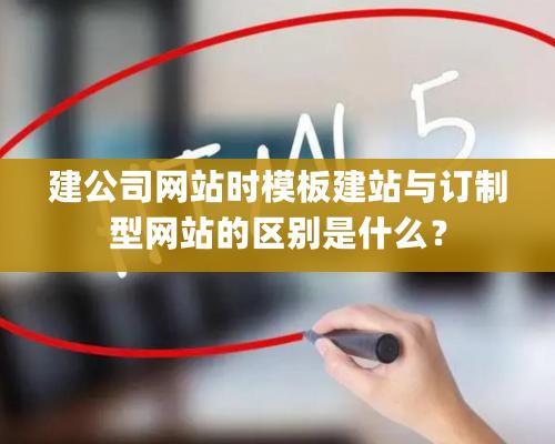 建公司网站时模板建站与订制型网站的区别是什么？