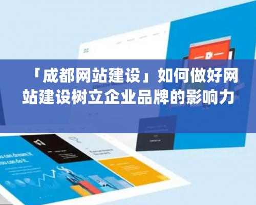 「成都网站建设」如何做好网站建设树立企业品牌的影响力