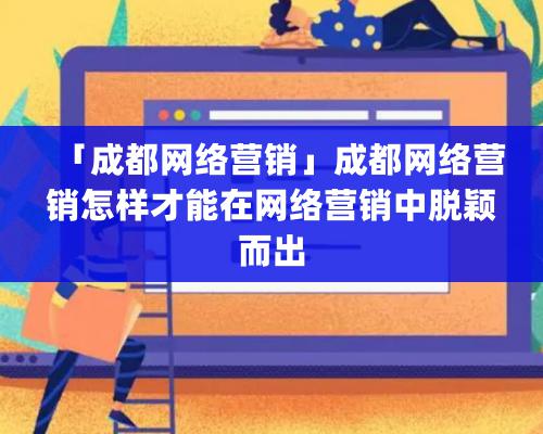 「成都网络营销」成都网络营销怎样才能在网络营销中脱颖而出