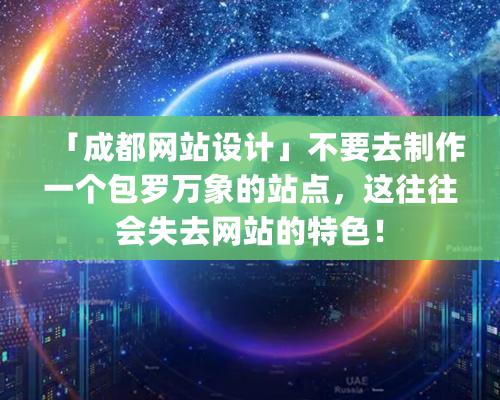 「成都网站设计」不要去制作一个包罗万象的站点，这往往会失去网站的特色！